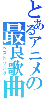 とあるアニメの最良歌曲（ベストソング）