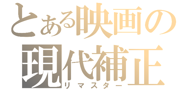 とある映画の現代補正（リマスター）