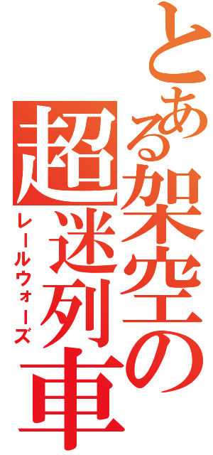 とある架空の超迷列車Ａ（レールウォーズ）