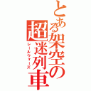 とある架空の超迷列車Ａ（レールウォーズ）