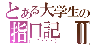 とある大学生の指日記Ⅱ（（ ´థ౪థ））