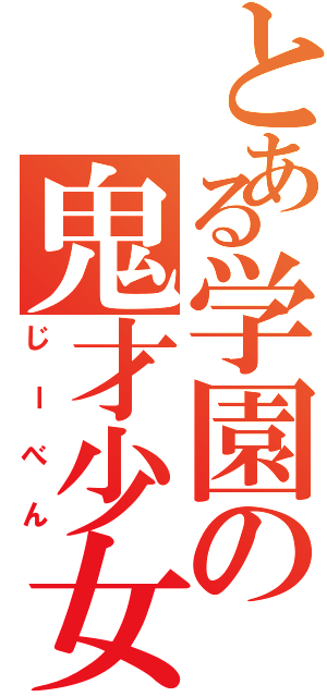 とある学園の鬼才少女（じーべん）