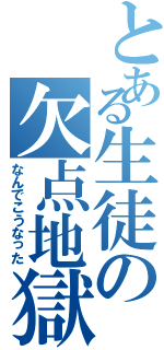 とある生徒の欠点地獄（なんでこうなった）