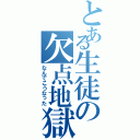 とある生徒の欠点地獄（なんでこうなった）