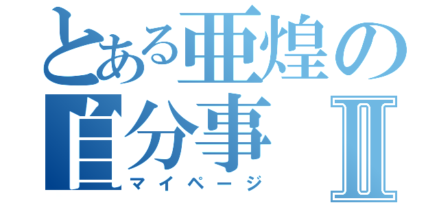 とある亜煌の自分事Ⅱ（マイページ）