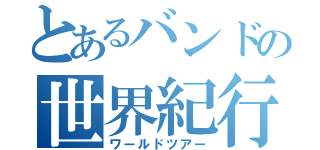 とあるバンドの世界紀行（ワールドツアー）