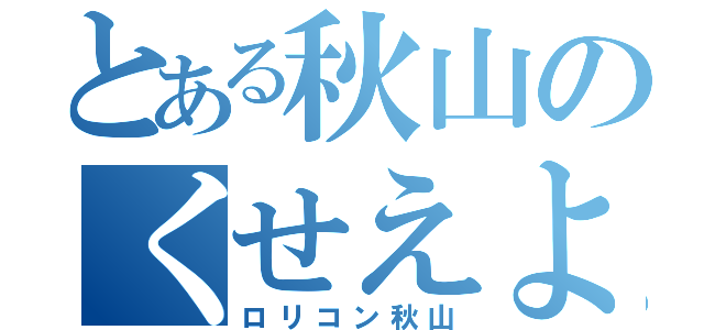 とある秋山のくせえよ（ロリコン秋山）