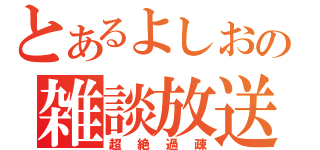 とあるよしおの雑談放送（超絶過疎）