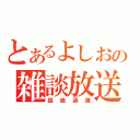 とあるよしおの雑談放送（超絶過疎）