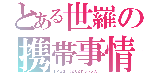 とある世羅の携帯事情（ｉＰｏｄ ｔｏｕｃｈ５トラブル）