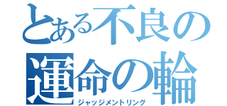 とある不良の運命の輪（ジャッジメントリング）