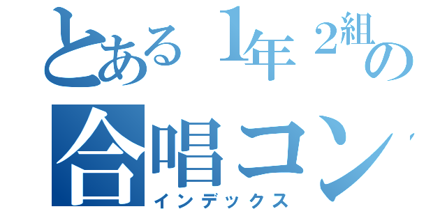 とある１年２組の合唱コン金賞（インデックス）