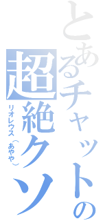 とあるチャットの超絶クソガキ（リオレウス（あやや））