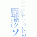 とあるチャットの超絶クソガキ（リオレウス（あやや））