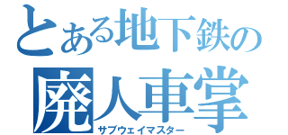 とある地下鉄の廃人車掌（サブウェイマスター）