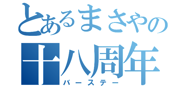 とあるまさやの十八周年（バーステー）