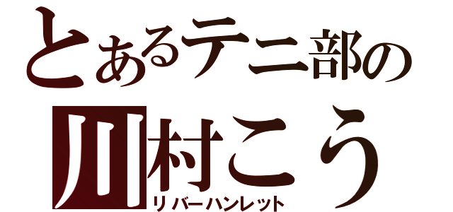 とあるテニ部の川村こうき（リバーハンレット）