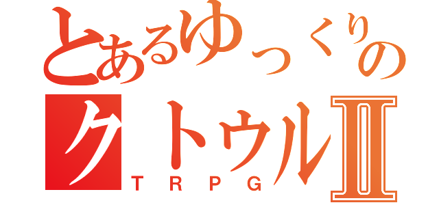 とあるゆっくりのクトゥルフ神話Ⅱ（ＴＲＰＧ）