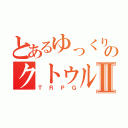 とあるゆっくりのクトゥルフ神話Ⅱ（ＴＲＰＧ）