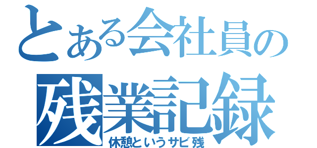 とある会社員の残業記録（休憩というサビ残）