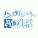 とある野獣先輩の教師生活（インデックス）