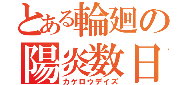 とある輪廻の陽炎数日（カゲロウデイズ）