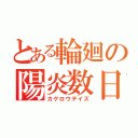 とある輪廻の陽炎数日（カゲロウデイズ）