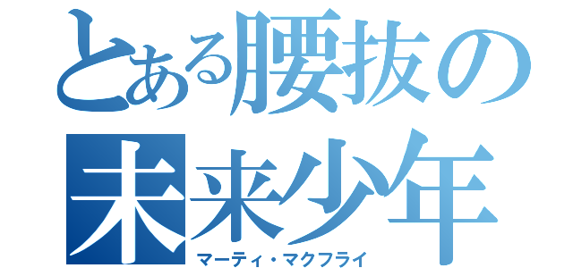 とある腰抜の未来少年（マーティ・マクフライ）