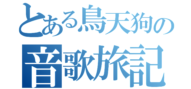 とある鳥天狗の音歌旅記（）