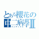 とある櫻花の中二病學園Ⅱ（インデックス）