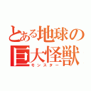 とある地球の巨大怪獣（モンスター）