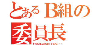 とあるＢ組の委員長（いつも役に立たなくてゴメン❗️）