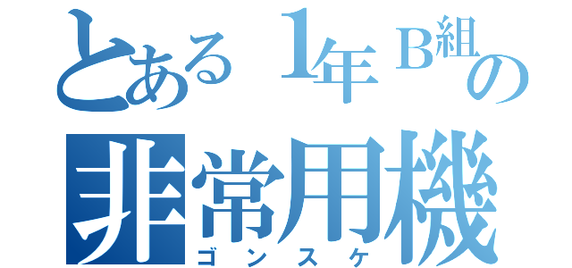 とある１年Ｂ組の非常用機械人旧壱七型（ゴンスケ）