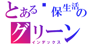 とある环保生活舘のグリーンリビングミュージアム（インデックス）