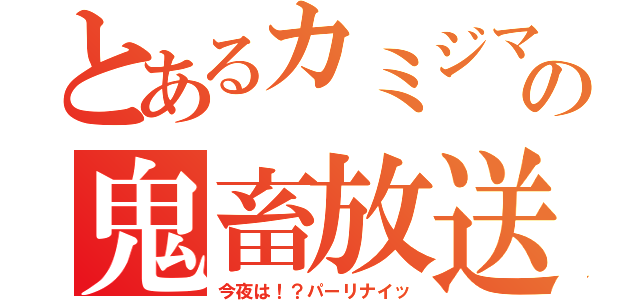 とあるカミジマの鬼畜放送（今夜は！？パーリナイッ）