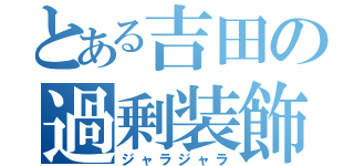 とある吉田の過剰装飾（ジャラジャラ）