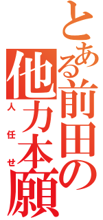 とある前田の他力本願（人任せ）