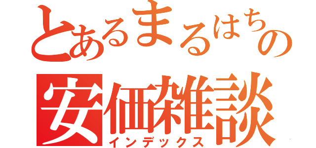 とあるまるはちの安価雑談（インデックス）