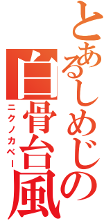 とあるしめじの白骨台風（ニクノカベー）