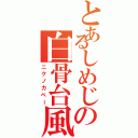 とあるしめじの白骨台風（ニクノカベー）