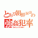 とある朝鮮涙袋の強姦犯率（日本人より８０倍多い）