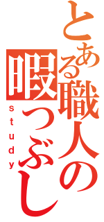 とある職人の暇つぶし（ｓｔｕｄｙ）