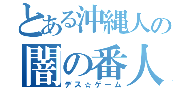 とある沖縄人の闇の番人介護（デス☆ゲーム）