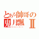 とある帥哥の鬼月飄Ⅱ（Ａｋｉｍｏｔｏ Ａｋｉｒａ）