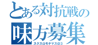 とある対抗戦の味方募集（スクスロモチマス＠３）