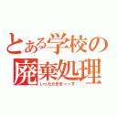 とある学校の廃棄処理（いっただきまーーす）