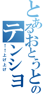 とあるおとうとのテンション（←←上げ上げ）