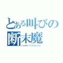 とある叫びの断末魔（くぁｗせｄｒｆｔｇｙふじこｌｐ）