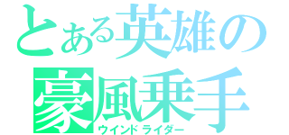 とある英雄の豪風乗手（ウインドライダー）