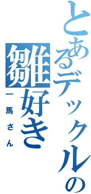 とあるデックルの雛好き（一馬さん）